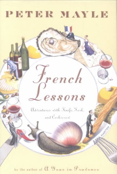 French lessons : adventures with knife, fork, and corkscrew / Peter Mayle.