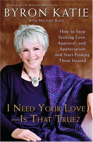 I need your love-- is that true? : how to stop seeking love, approval, and appreciation and start finding them instead / Byron Katie ; written with Michael Katz.