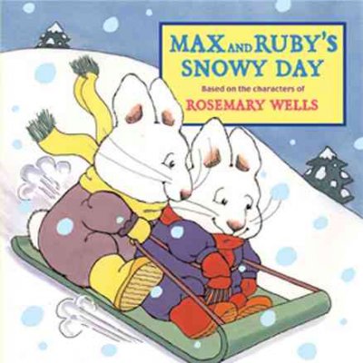 Max and Ruby's snowy day / based on the characters of Rosemary Wells.