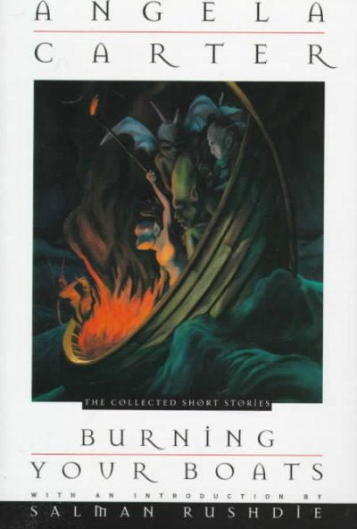Burning your boats : the collected short stories / Angela Carter ; with an introduction by Salman Rushdie.