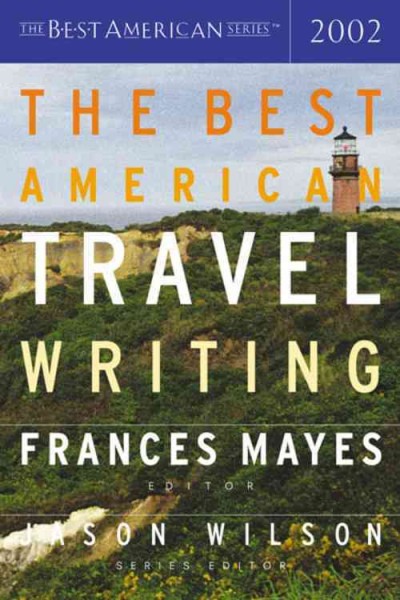 The best American travel writing 2002 / edited and with an introduction by Frances Mayes ; Jason Wilson, series editor.