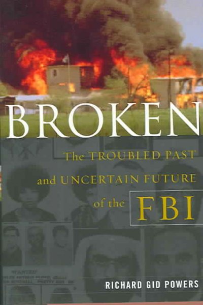 Broken : the troubled past and uncertain future of the FBI / Richard Gid Powers.