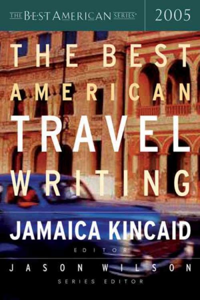 The best American travel writing 2005 / edited and with an introduction by Jamaica Kincaid ; Jason Wilson, series editor.