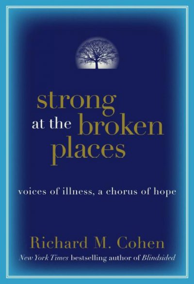 Strong at the broken places : voices of illness, a chorus of hope / Richard M. Cohen.