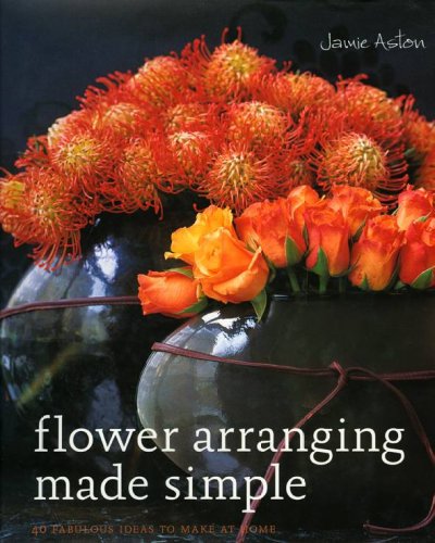 Flower arranging made simple : 40 fabulous ideas to make at home / Jamie Aston ; photography by Ditte Isager.